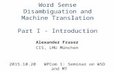 Word Sense Disambiguation and Machine Translation Part I - Introduction Alexander Fraser CIS, LMU München 2015.10.20 WPCom 1: Seminar on WSD and MT.