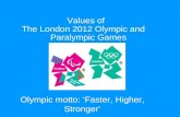 Values of The London 2012 Olympic and Paralympic Games Olympic motto: ‘Faster, Higher, Stronger’
