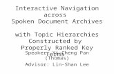 Interactive Navigation across Spoken Document Archives with Topic Hierarchies Constructed by Properly Ranked Key Terms Speaker: Yi-Cheng Pan (Thomas) Advisor: