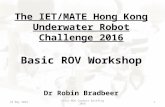 The IET/MATE Hong Kong Underwater Robot Challenge 2016 Basic ROV Workshop Dr Robin Bradbeer 15 December 2015Intro ROV Contest Briefing 20161.