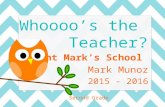 Saint Mark’s School Mark Munoz 2015 - 2016 Second Grade Whoooo’s the Teacher?