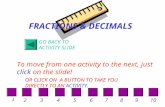 GO BACK TO ACTIVITY SLIDE To move from one activity to the next, just click on the slide! FRACTIONS & DECIMALS OR CLICK ON A BUTTON TO TAKE YOU DIRECTLY.