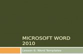 MICROSOFT WORD 2010 Lesson 6: Word Templates. The goal of this lesson is for the students to successfully create and work with templates. The student.