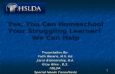 Yes, You Can Homeschool Your Struggling Learner! We Can Help 1 Presentation By: Faith Berens, M.S. Ed. Joyce Blankenship, B.A. Krisa Winn, B.S. HSLDA Special.