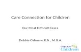 Care Connection for Children Our Most Difficult Cases Debbie Osborne R.N., M.B.A.