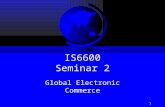 1 IS6600 Seminar 2 Global Electronic Commerce. How Global is E-Commerce? F 42% of the world’s population is online –But of course 58% are not F More Chinese.