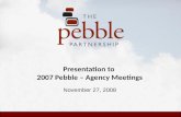 Presentation to 2007 Pebble – Agency Meetings November 27, 2008.