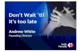 Don’t Wait ‘til it's too late Andrew White Founding Director.