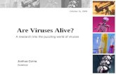 Are Viruses Alive? October 15, 2009 Joshua Cerna Science A research into the puzzling world of viruses.