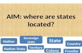 AIM: where are states located? Nation Sovereign state State Country Nation State Territory Colony Frontier.