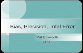 Bias, Precision, Total Error Pat Ellsworth ITEP. 2 Bias Error How far off, generally in one direction, your measurement is from the truth AKA: Systematic.