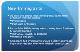 New Immigrants Up until the 1880s, most immigrants came from Britain or western Europe Protestants High rate of literacy By the late 1880s, many were coming.