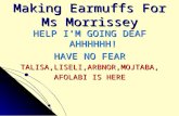 Making Earmuffs For Ms Morrissey HELP I’M GOING DEAF AHHHHHH! HAVE NO FEAR TALISA,LISELI,ARBNOR,MOJTABA, AFOLABI IS HERE.