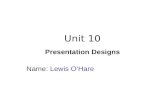 Unit 10 Presentation Designs Name: Lewis O’Hare. Purpose and Audience What is the purpose of your presentation? (what is the presentation about, what.