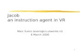 1 Jacob an instruction agent in VR Marc Evers (evers@cs.utwente.nl) 6 March 2000.