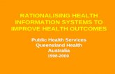 RATIONALISING HEALTH INFORMATION SYSTEMS TO IMPROVE HEALTH OUTCOMES Public Health Services Queensland Health Australia 1998-2000.