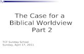 The Case for a Biblical Worldview Part 2 TCF Sunday School Sunday, April 17, 2011.