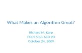 What Makes an Algorithm Great? Richard M. Karp FOCS 50 & ACO 20 October 24, 2009.