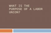 WHAT IS THE PURPOSE OF A LABOR UNION?. Labor Union  an organization of workers formed for the purpose of advancing its members' interests in respect.