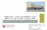 PRESENTATION BY: TIMOTHY M. WHITING HANDLING A LOAD SECUREMENT CASE WHEN FALLING CARGO CAUSES HARM Whiting Law Group, Ltd. 1 East Wacker Drive, Ste 2300.