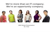 1 We’re more than an IT company. We’re an opportunity company. IBM Global Presentation for YOU.