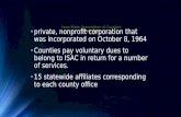 Iowa State Association of Counties Overview private, nonprofit corporation that was incorporated on October 8, 1964 Counties pay voluntary dues to belong.