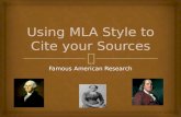 Famous American Research.   What MLA is and why it is important  How to cite a source using MLA style.  How to create a bibliography using the following.