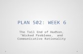 PLAN 502: WEEK 6 The Tail End of Hudson, “Wicked Problems,” and Communicative Rationality.
