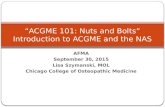 AFMA September 30, 2015 Lisa Szymanski, MOL Chicago College of Osteopathic Medicine “ACGME 101: Nuts and Bolts” Introduction to ACGME and the NAS.