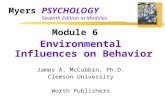 Myers PSYCHOLOGY Seventh Edition in Modules Module 6 Environmental Influences on Behavior James A. McCubbin, Ph.D. Clemson University Worth Publishers.