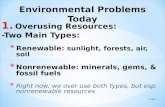 1. Overusing Resources: -Two Main Types: * Renewable: sunlight, forests, air, soil * Nonrenewable: minerals, gems, & fossil fuels * Right now, we over.
