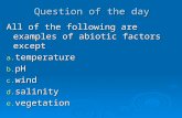 Question of the day All of the following are examples of abiotic factors except a. temperature b. pH c. wind d. salinity e. vegetation.