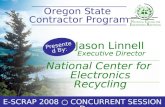 Oregon State Contractor Program Jason Linnell Executive Director Presented By: E-SCRAP 2008 ○ CONCURRENT SESSION D National Center for Electronics Recycling.