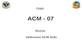 Flight Mission ACM - 07 Defensive ACM Solo. Flight Brief QOD –NATOPS –EP –SOP Brief Items –Training rules –In-flight emergencies.