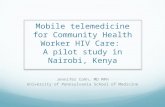 Mobile telemedicine for Community Health Worker HIV Care: A pilot study in Nairobi, Kenya Jennifer Cohn, MD MPH University of Pennsylvania School of Medicine.