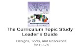 The Curriculum Topic Study Leader’s Guide Designs, Tools, and Resources for PLC’s.