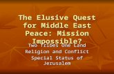 The Elusive Quest for Middle East Peace: Mission Impossible? Two Tribes One Land Religion and Conflict Special Status of Jerusalem.