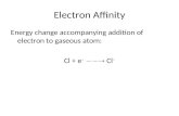 Electron Affinity Energy change accompanying addition of electron to gaseous atom: Cl + e −  Cl −