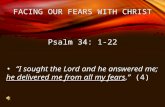 FACING OUR FEARS WITH CHRIST Psalm 34: 1-22 “I sought the Lord and he answered me; he delivered me from all my fears.” (4)