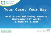 Your Care, Your Way Health and Wellbeing Network Wednesday 16 th April 2.00pm to 3.30pm.