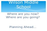 Where are you now? Where are you going? Planning Ahead… Wilson Middle School.