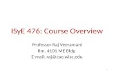 ISyE 476: Course Overview Professor Raj Veeramani Rm. 4101 ME Bldg E-mail: raj@cae.wisc.edu 1.
