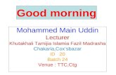 Good morning Mohammed Main Uddin Lecturer Khutakhali Tamijia Islamia Fazil Madrasha Chakaria,Cox’sbazar ID 20 Batch 24 Venue : TTC,Ctg.