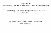 Starting Out with Programming Logic & Design by Tony Gaddis (PPT with Instructor Modifications) Chapter 1: Introduction to Computers and Programming.