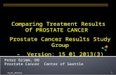 1 Peter Grimm, DO Prostate Cancer Center of Seattle Comparing Treatment Results Of PROSTATE CANCER Prostate Cancer Results Study Group - Version: 15_01_2013(3)