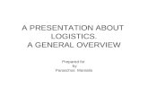 A PRESENTATION ABOUT LOGISTICS. A GENERAL OVERVIEW Prepared for by Paraschos Maniatis.