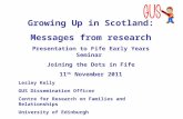 Growing Up in Scotland: Messages from research Presentation to Fife Early Years Seminar Joining the Dots in Fife 11 th November 2011 Lesley Kelly GUS Dissemination.