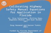 Calibrating Highway Safety Manual Equations for Application in Florida Dr. Siva Srinivasan, Phillip Haas, Nagendra Dhakar, and Ryan Hormel (UF) Doug Harwood.
