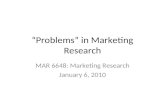 “Problems” in Marketing Research MAR 6648: Marketing Research January 6, 2010.