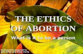THE ETHICS OF ABORTION What is it to be a person Powerpoints prepared by Julie Arliss and Peter Vardy.